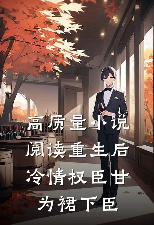 高质量小说阅读重生后，冷情权臣甘为裙下臣