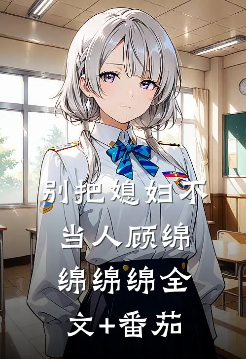 别把媳妇不当人顾绵绵绵绵全文+番茄