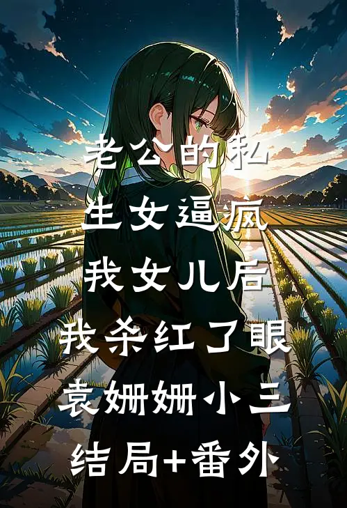 老公的私生女逼疯我女儿后，我杀红了眼袁姗姗小三结局+番外