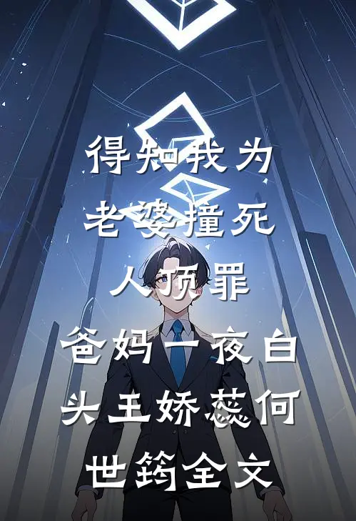 得知我为老婆撞死人顶罪，爸妈一夜白头王娇蕊何世筠全文