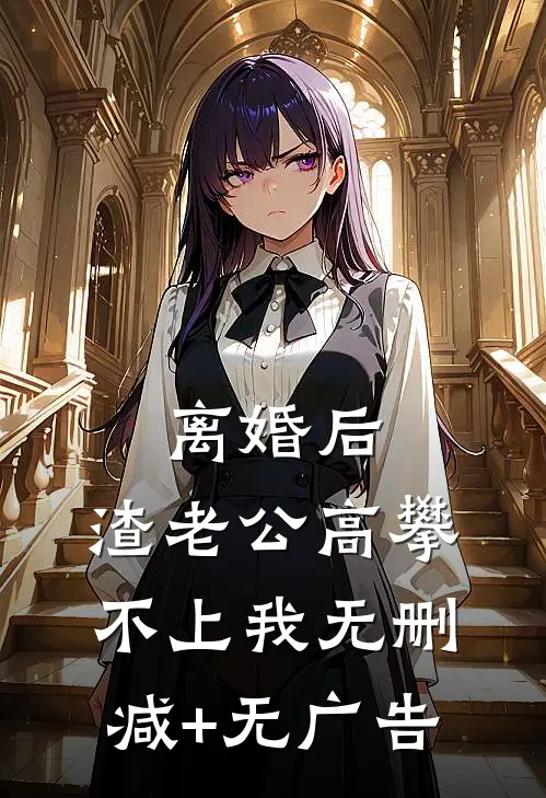 离婚后，渣老公高攀不上我无删减+无广告