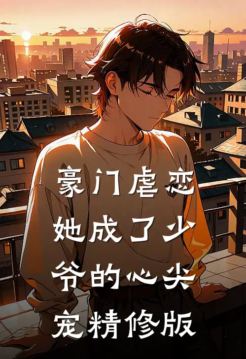 豪门虐恋：她成了少爷的心尖宠精修版