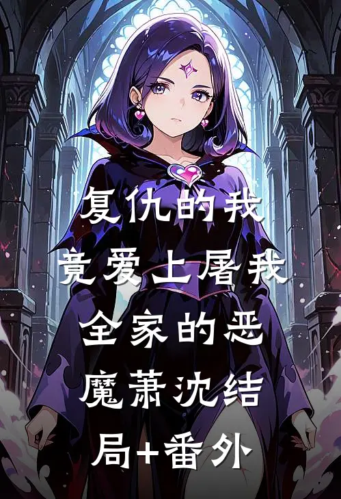 复仇的我，竟爱上屠我全家的恶魔萧沈结局+番外