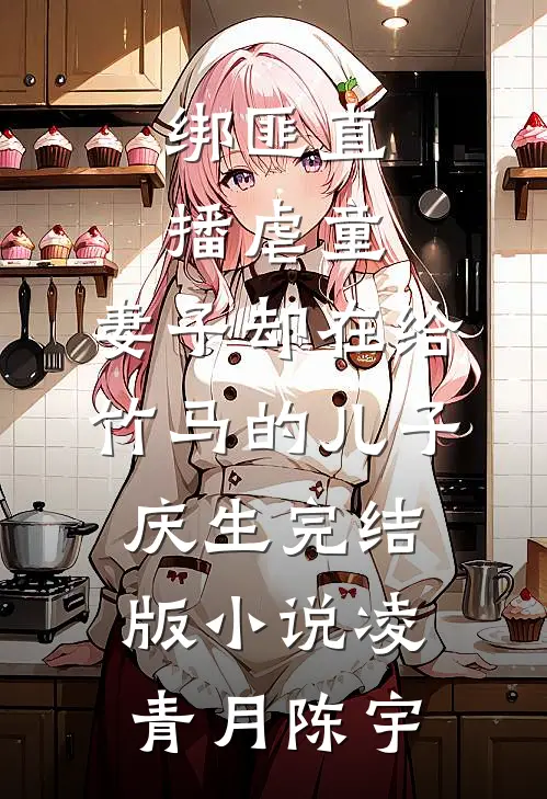 绑匪直播虐童，妻子却在给竹马的儿子庆生完结版小说凌青月陈宇
