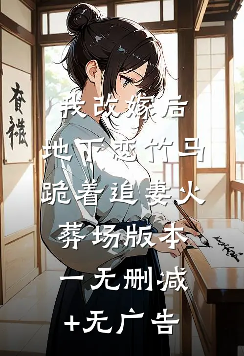 我改嫁后，地下恋竹马跪着追妻火葬场版本一无删减+无广告
