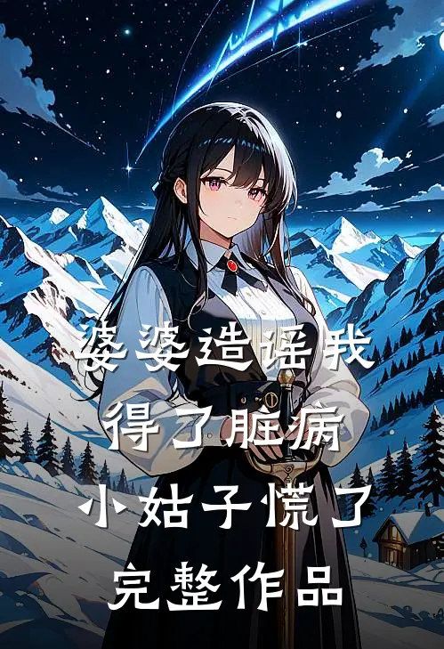 婆婆造谣我得了脏病，小姑子慌了完整作品