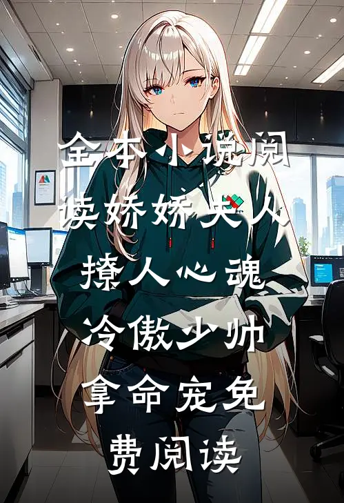 全本小说阅读娇娇夫人撩人心魂,冷傲少帅拿命宠 免费阅读
