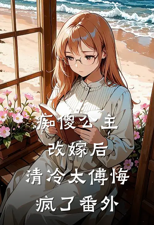 痴傻公主改嫁后，清冷太傅悔疯了番外