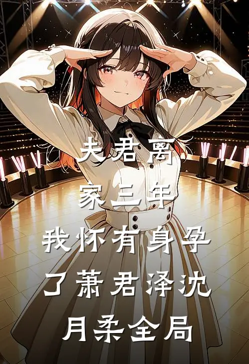 夫君离家三年，我怀有身孕了萧君泽沈月柔全局