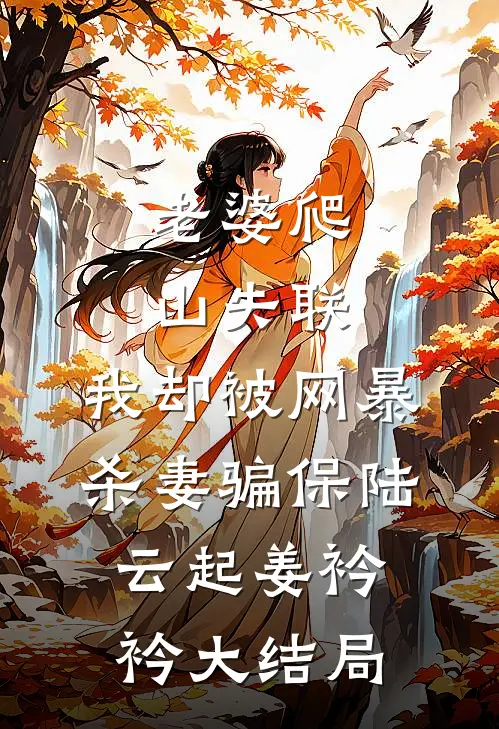 老婆爬山失联，我却被网暴杀妻骗保陆云起姜衿衿大结局