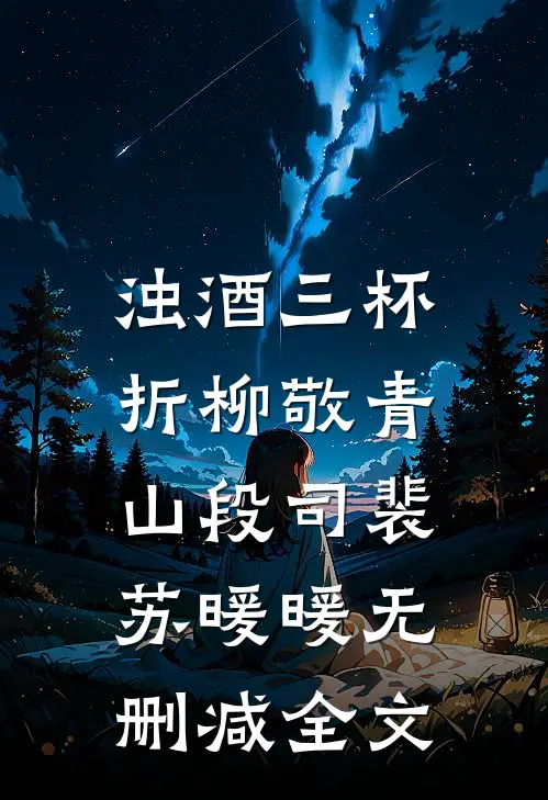 浊酒三杯，折柳敬青山段司裴苏暖暖无删减全文
