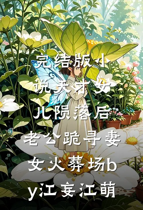 完结版小说天才女儿陨落后，老公跪寻妻女火葬场by江妄江萌