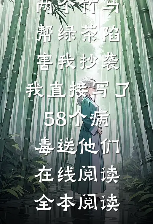 两个竹马帮绿茶陷害我抄袭，我直接写了58个病毒送他们在线阅读全本阅读