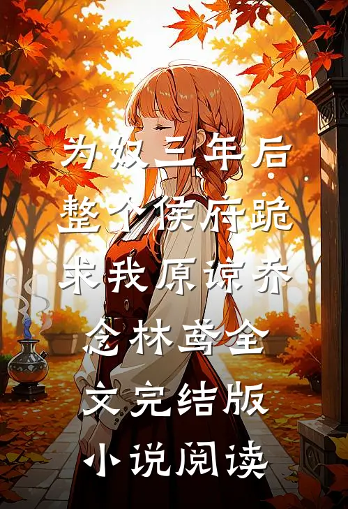 为奴三年后，整个侯府跪求我原谅乔念林鸢全文完结版小说阅读