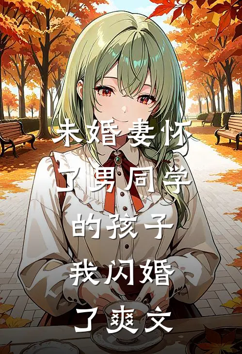 未婚妻怀了男同学的孩子，我闪婚了爽文