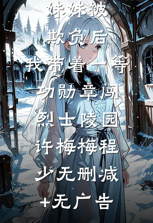 妹妹被欺负后，我带着一等功勋章闯烈士陵园许梅梅程少无删减+无广告