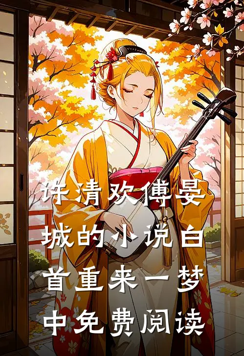 许清欢傅晏城的小说白首重来一梦中免费阅读