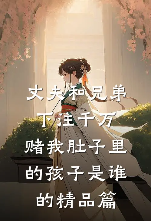 丈夫和兄弟下注千万，赌我肚子里的孩子是谁的精品篇