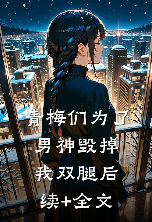青梅们为了男神毁掉我双腿后续+全文