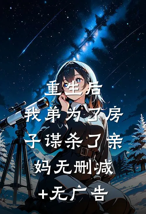 重生后，我弟为了房子谋杀了亲妈无删减+无广告