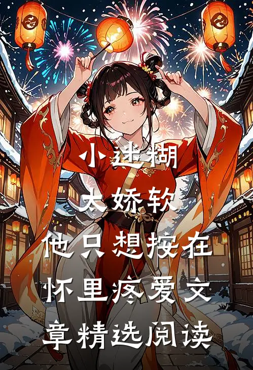 小迷糊太娇软，他只想按在怀里疼爱文章精选阅读