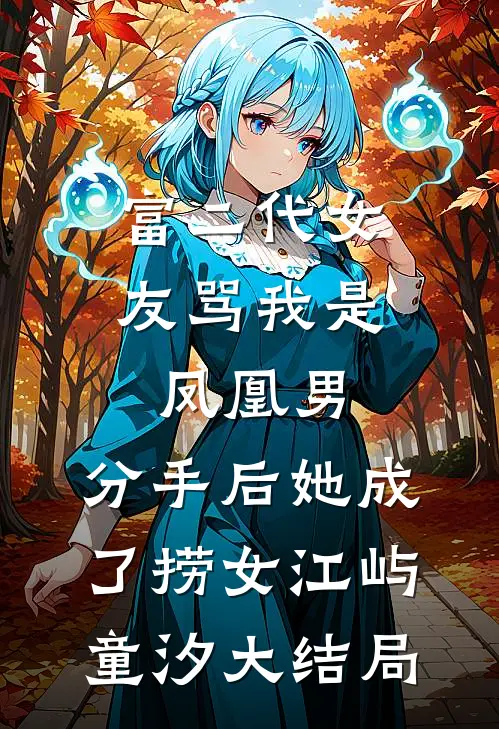 富二代女友骂我是凤凰男，分手后她成了捞女江屿童汐大结局