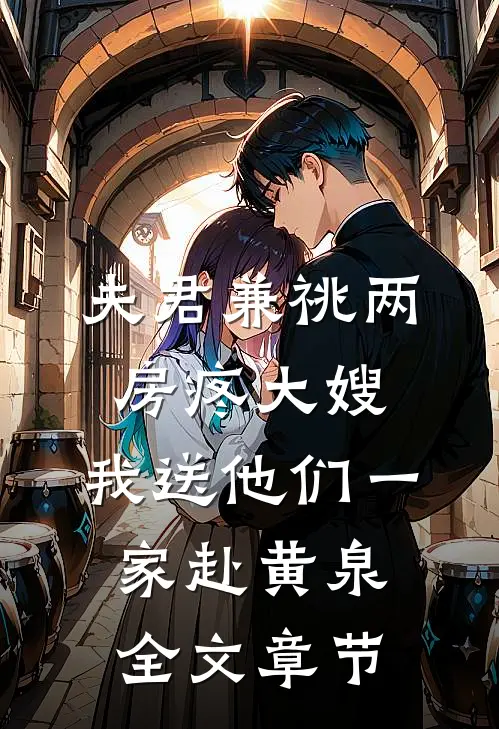 夫君兼祧两房疼大嫂，我送他们一家赴黄泉全文章节