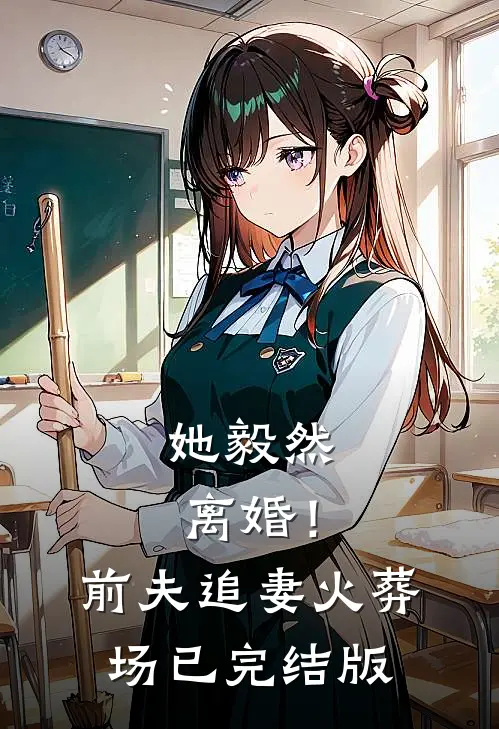 她毅然离婚！前夫追妻火葬场已完结版
