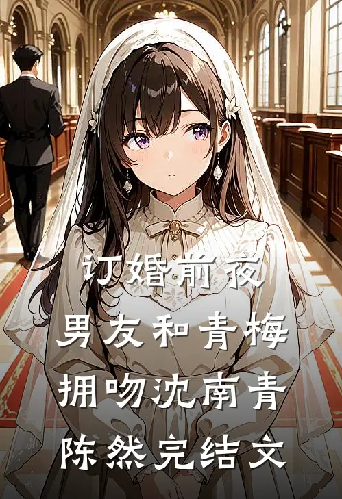 订婚前夜，男友和青梅拥吻沈南青陈然完结文