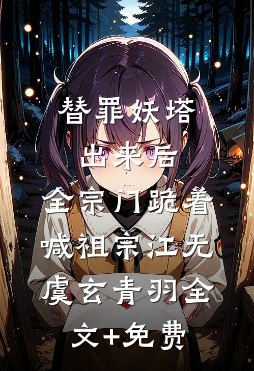 替罪妖塔出来后，全宗门跪着喊祖宗江无虞玄青羽全文+免费