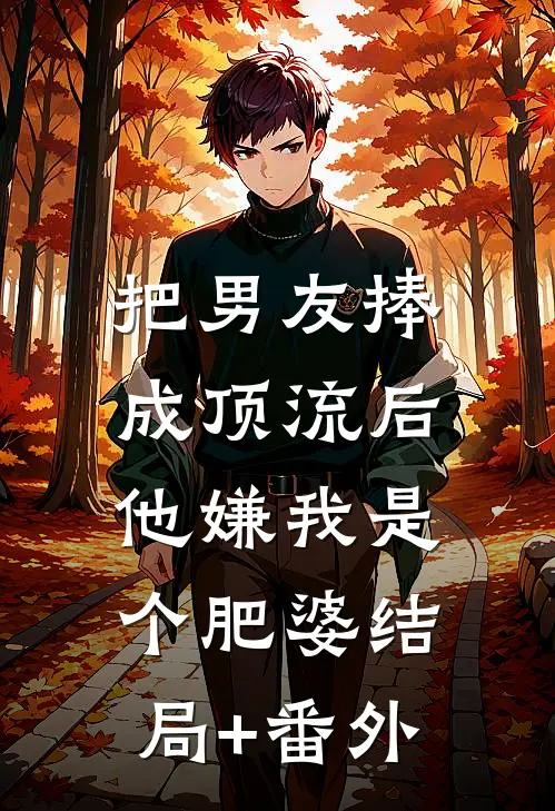把男友捧成顶流后，他嫌我是个肥婆结局+番外