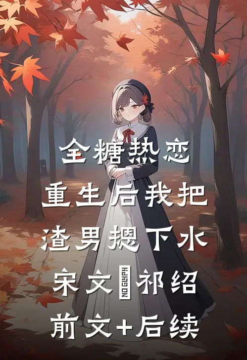 全糖热恋，重生后我把渣男摁下水宋文璟祁绍前文+后续