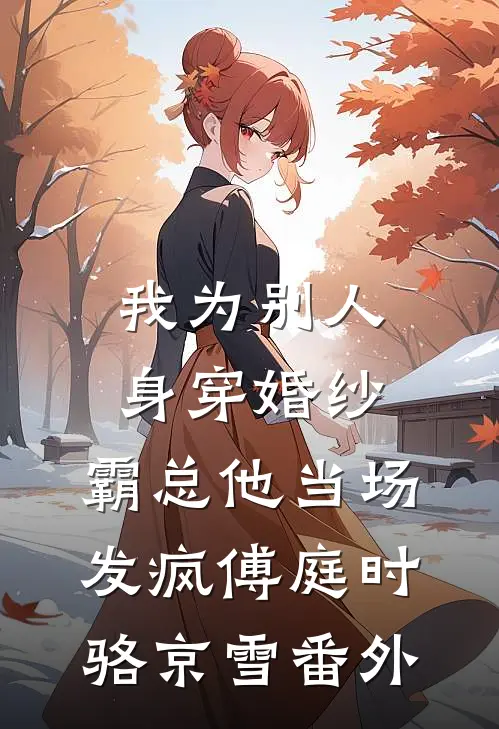 我为别人身穿婚纱，霸总他当场发疯傅庭时骆京雪番外