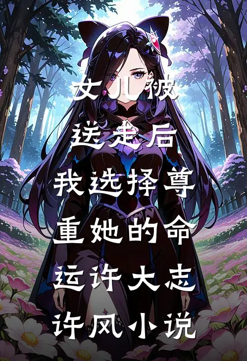 女儿被送走后，我选择尊重她的命运许大志许风小说