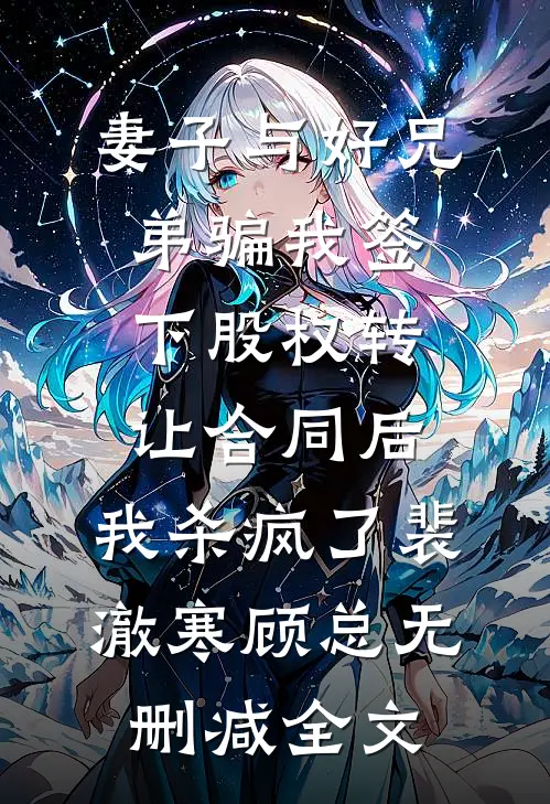 妻子与好兄弟骗我签下股权转让合同后，我杀疯了裴澈寒顾总无删减全文
