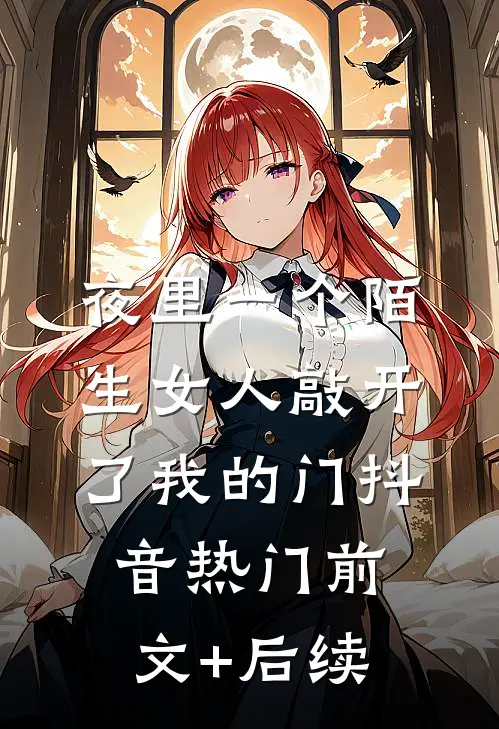 夜里一个陌生女人敲开了我的门抖音热门前文+后续