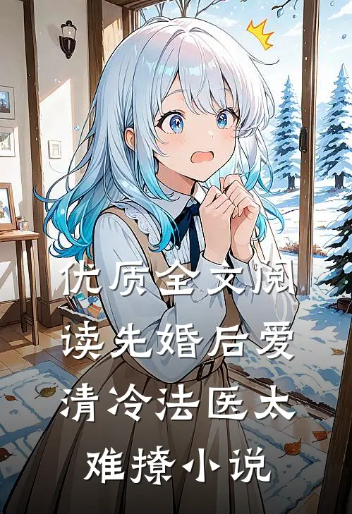 优质全文阅读先婚后爱清冷法医太难撩小说