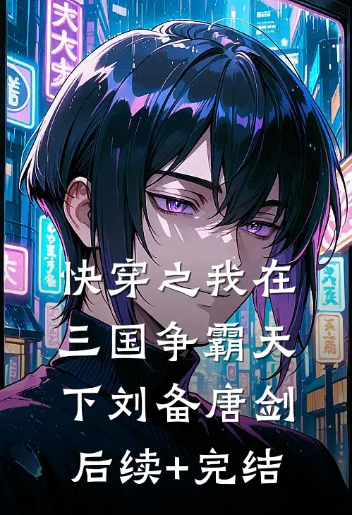 快穿之我在三国争霸天下刘备唐剑后续+完结