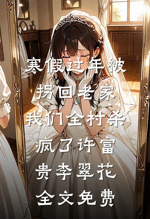 寒假过年被拐回老家，我们全村杀疯了许富贵李翠花全文免费