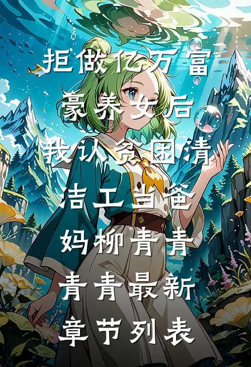 拒做亿万富豪养女后，我认贫困清洁工当爸妈柳青青青青最新章节列表