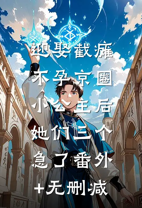 迎娶截瘫不孕京圈小公主后，她们三个急了番外+无删减