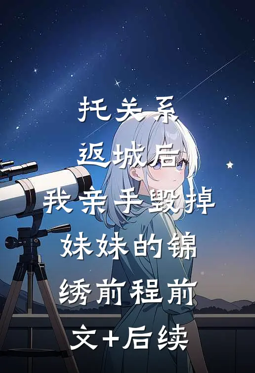 托关系返城后，我亲手毁掉妹妹的锦绣前程前文+后续