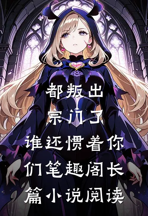 都叛出宗门了,谁还惯着你们笔趣阁长篇小说阅读