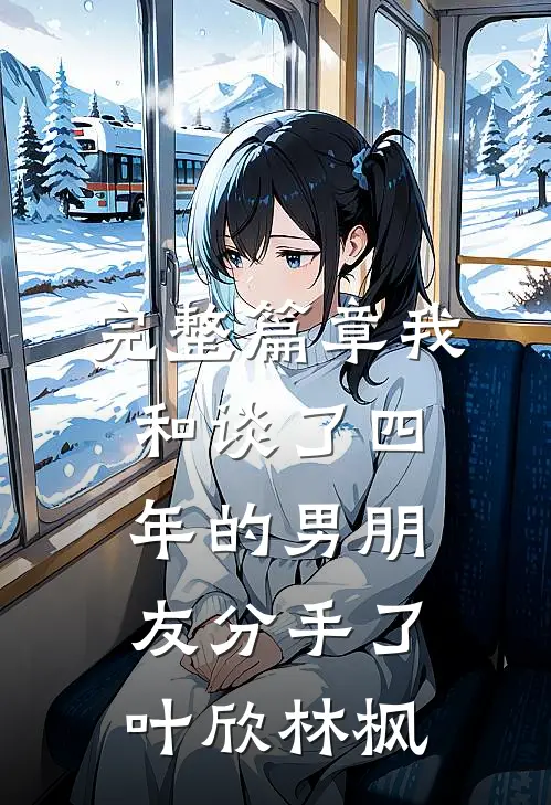 完整篇章我和谈了四年的男朋友分手了叶欣林枫