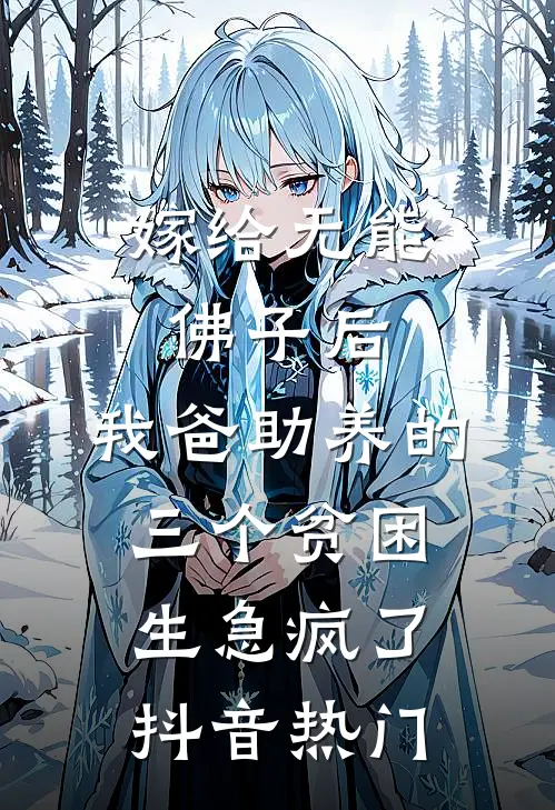 嫁给无能佛子后，我爸助养的三个贫困生急疯了抖音热门