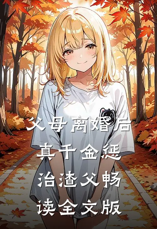 父母离婚后，真千金惩治渣父畅读全文版