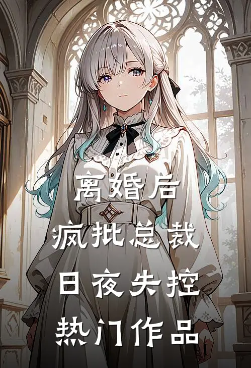 离婚后，疯批总裁日夜失控热门作品