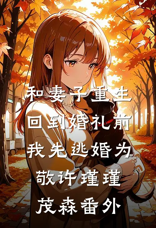 和妻子重生回到婚礼前，我先逃婚为敬许瑾瑾茂森 番外