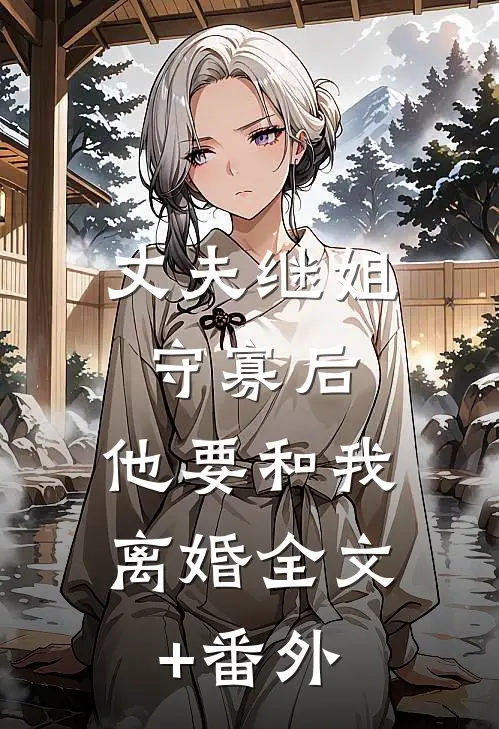丈夫继姐守寡后，他要和我离婚全文+番外