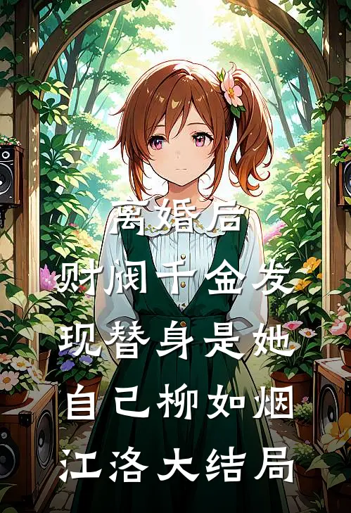 离婚后，财阀千金发现替身是她自己柳如烟江洛大结局